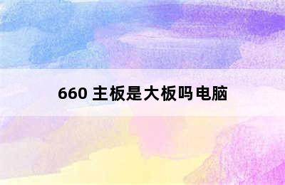 660 主板是大板吗电脑